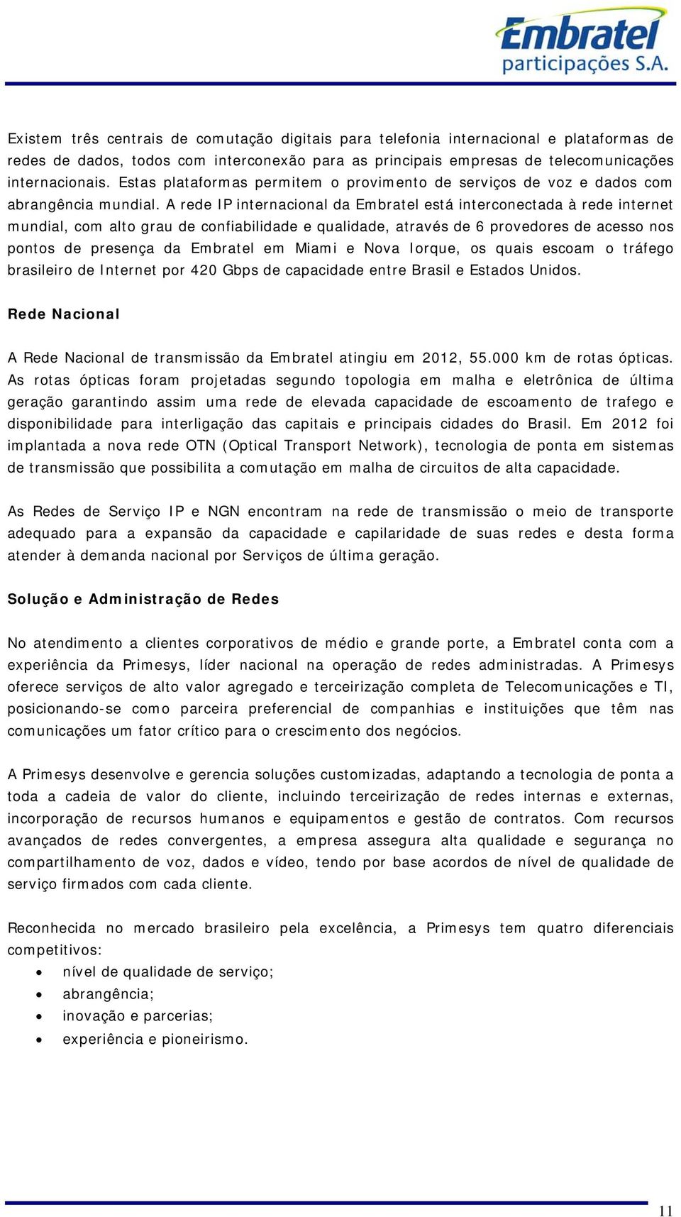 A rede IP internacional da Embratel está interconectada à rede internet mundial, com alto grau de confiabilidade e qualidade, através de 6 provedores de acesso nos pontos de presença da Embratel em