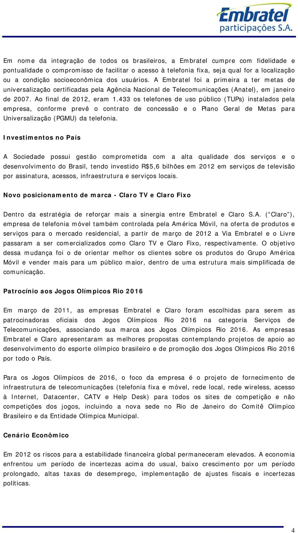 433 os telefones de uso público (TUPs) instalados pela empresa, conforme prevê o contrato de concessão e o Plano Geral de Metas para Universalização (PGMU) da telefonia.