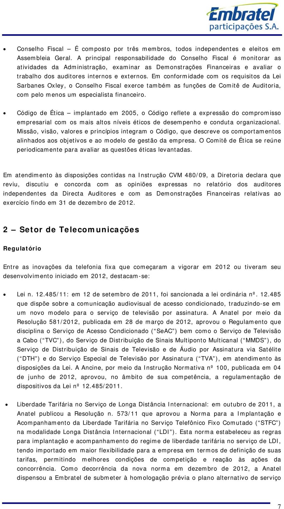 Em conformidade com os requisitos da Lei Sarbanes Oxley, o Conselho Fiscal exerce também as funções de Comitê de Auditoria, com pelo menos um especialista financeiro.