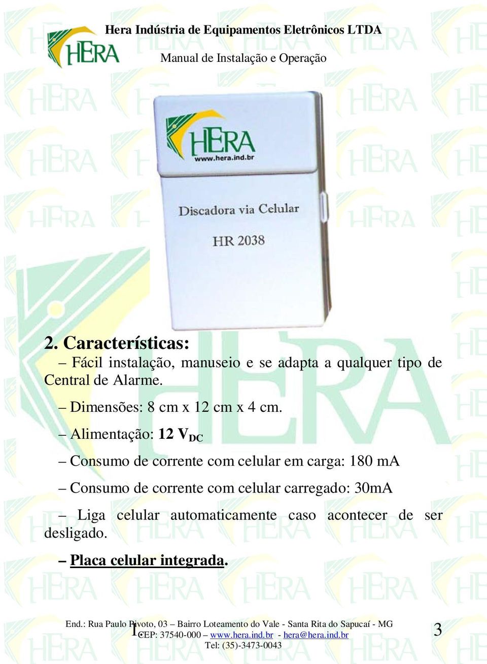 Alimentação: 12 V DC Consumo de corrente com celular em carga: 180 ma Consumo de