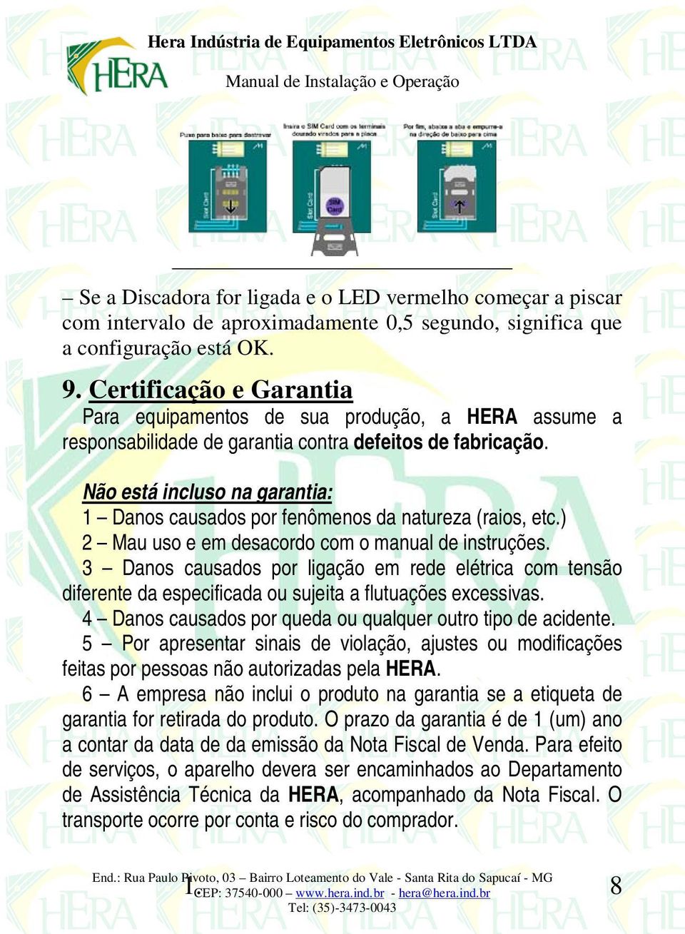 Não está incluso na garantia: 1 Danos causados por fenômenos da natureza (raios, etc.) 2 Mau uso e em desacordo com o manual de instruções.