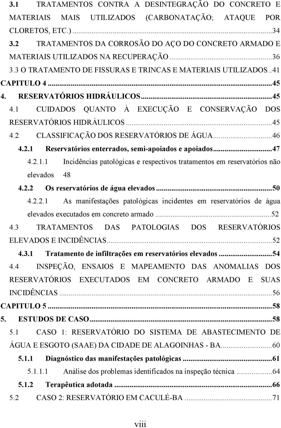 RESERVATÓRIOS HIDRÁULICOS... 45 4.1 CUIDADOS QUANTO À EXECUÇÃO E CONSERVAÇÃO DOS RESERVATÓRIOS HIDRÁULICOS... 45 4.2 CLASSIFICAÇÃO DOS RESERVATÓRIOS DE ÁGUA... 46 4.2.1 Reservatórios enterrados, semi-apoiados e apoiados.