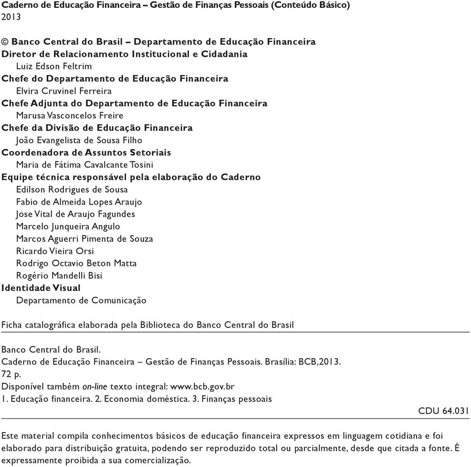 Financeira João Evangelista de Sousa Filho Coordenadora de Assuntos Setoriais Maria de Fátima Cavalcante Tosini Equipe técnica responsável pela elaboração do Caderno Edilson Rodrigues de Sousa Fabio