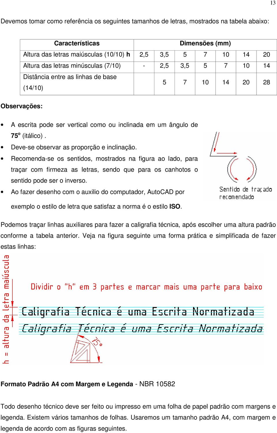 Deve-se observar as proporção e inclinação. Recomenda-se os sentidos, mostrados na figura ao lado, para traçar com firmeza as letras, sendo que para os canhotos o sentido pode ser o inverso.