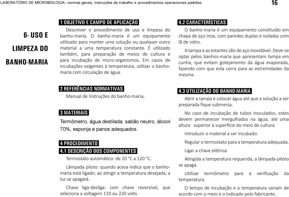 É utilizado também, para preparação de meios de cultura e para incubação de micro-organismos. Em casos de incubações exigentes à temperatura, utilizar o banhomaria com circulação de água. 4.