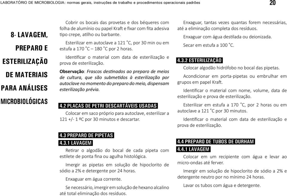 Esterilizar em autoclave a 121 C, por 30 min ou em estufa a 170 C 180 C por 2 horas. Identificar o material com data de esterilização e prova de esterilização.