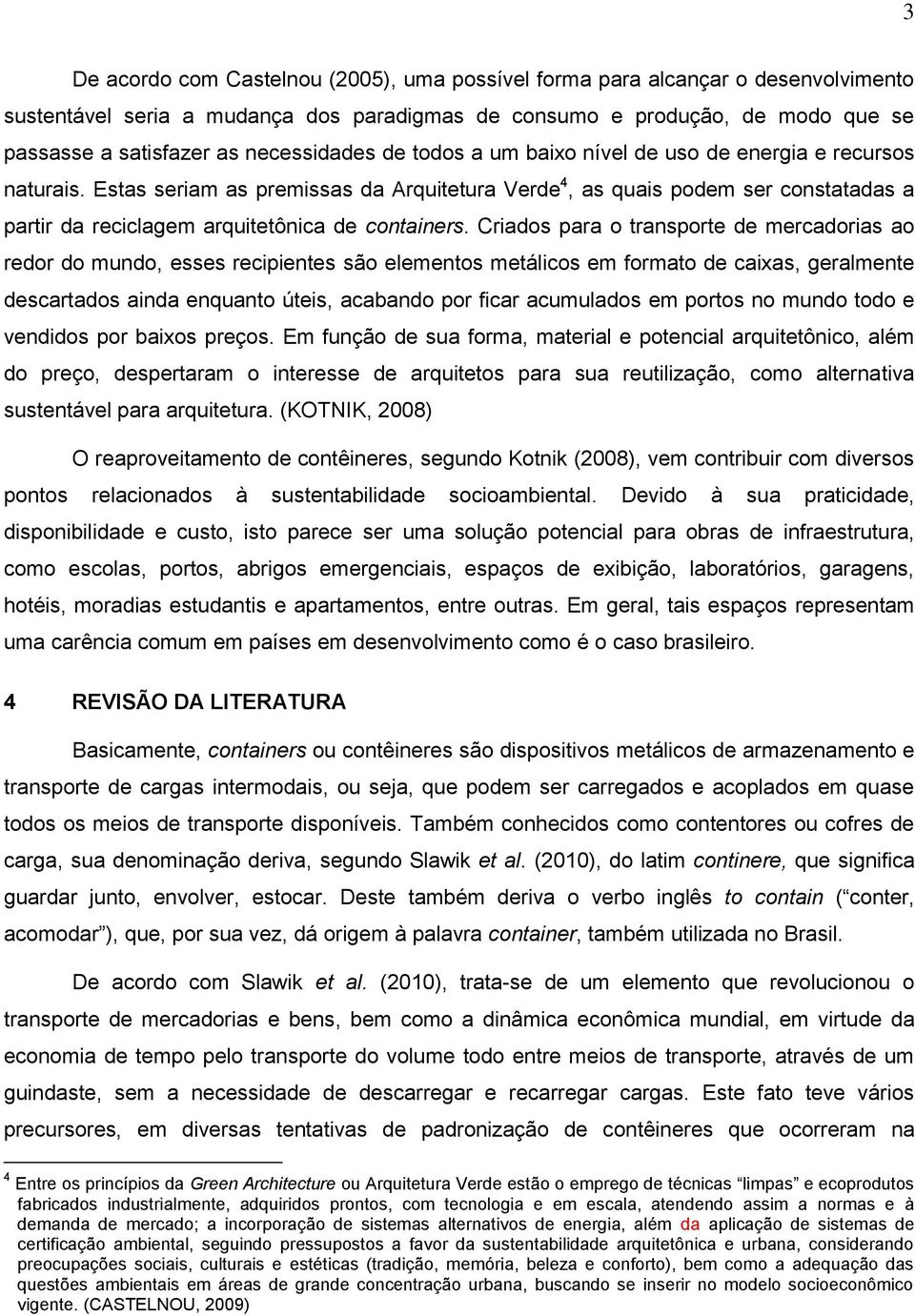 Estas seriam as premissas da Arquitetura Verde 4, as quais podem ser constatadas a partir da reciclagem arquitetônica de containers.