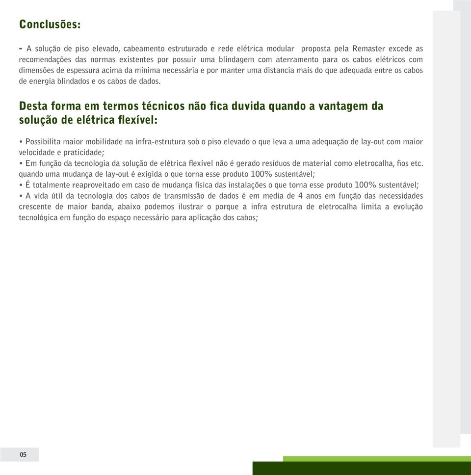 Desta forma em termos técnicos não fica duvida quando a vantagem da solução de elétrica flexível: Possibilita maior mobilidade na infra-estrutura sob o piso elevado o que leva a uma adequação de