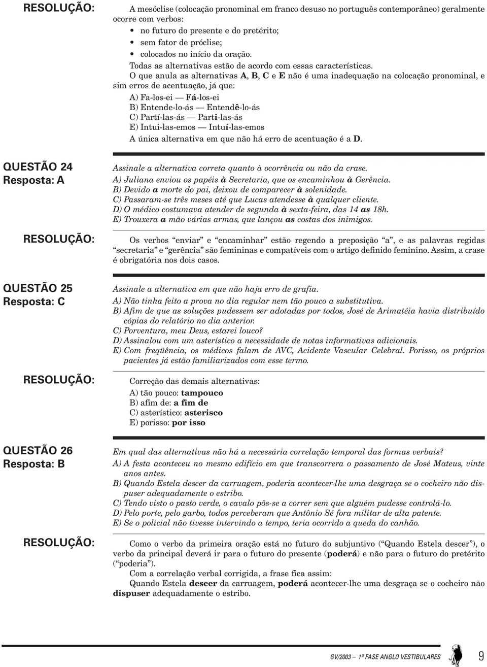 O que anula as alternativas A, B, C e E não é uma inadequação na colocação pronominal, e sim erros de acentuação, já que: A) Fa-los-ei Fá-los-ei B) Entende-lo-ás Entendê-lo-ás C) Partí-las-ás