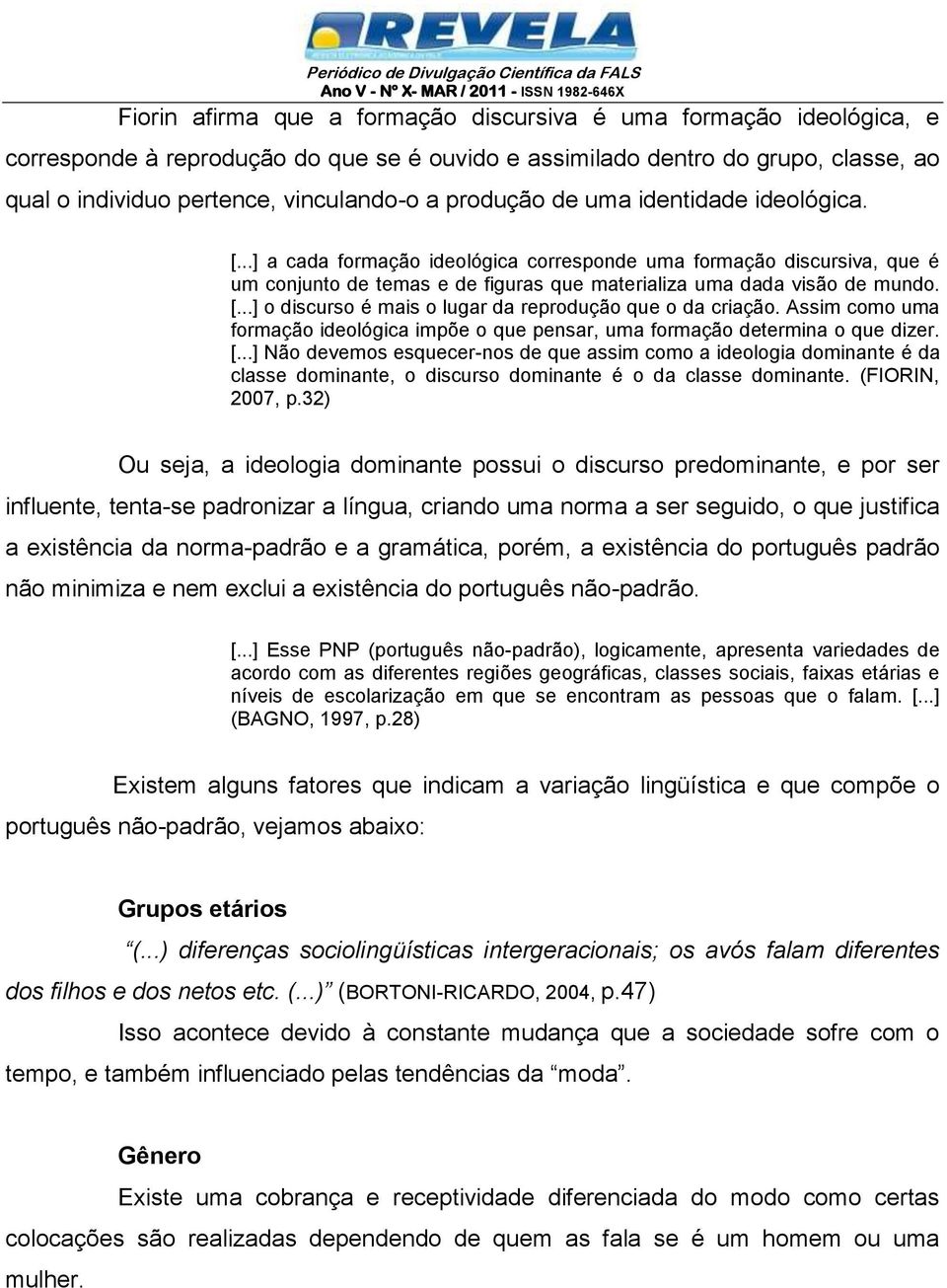 Assim como uma formação ideológica impõe o que pensar, uma formação determina o que dizer. [.