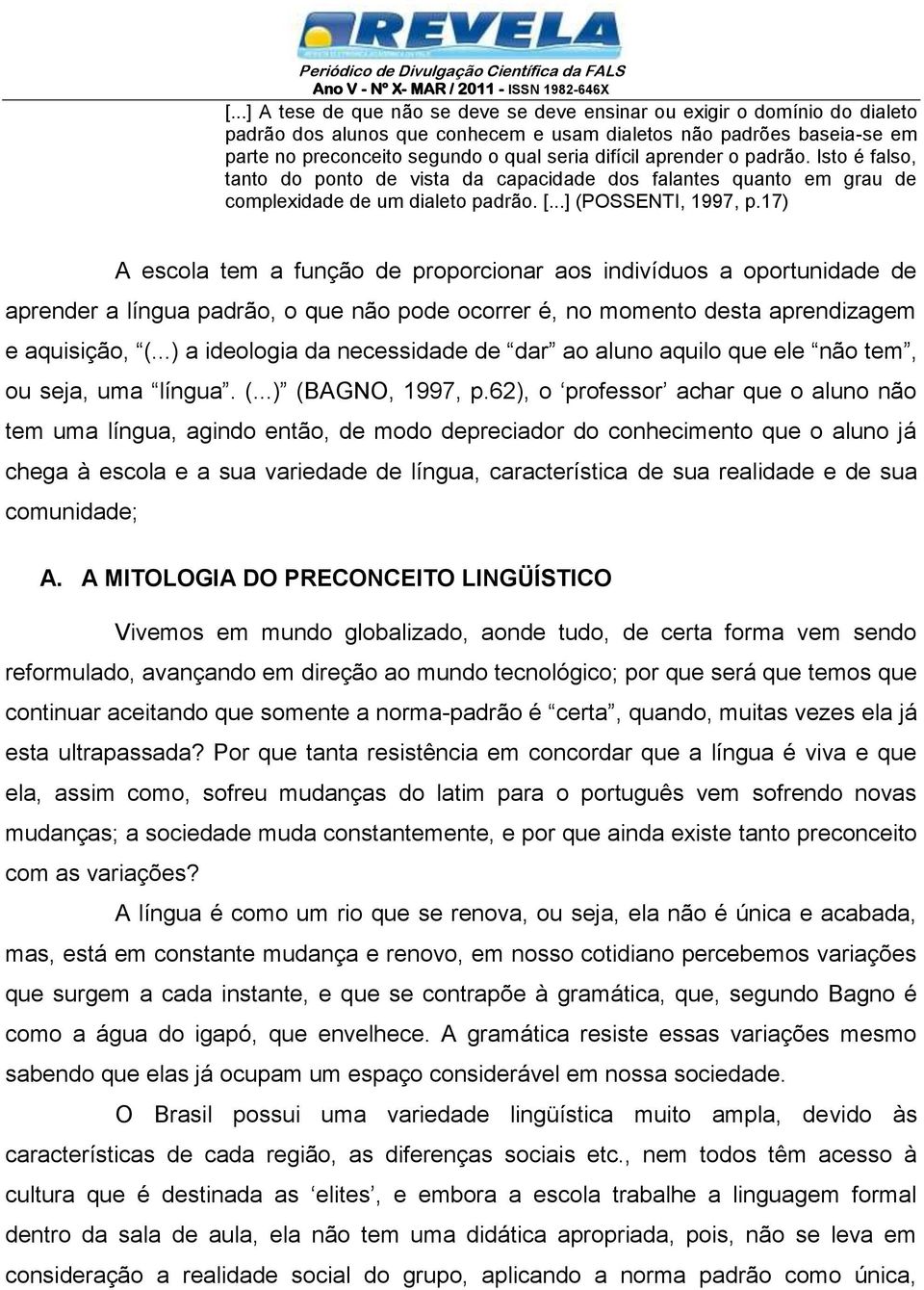 17) A escola tem a função de proporcionar aos indivíduos a oportunidade de aprender a língua padrão, o que não pode ocorrer é, no momento desta aprendizagem e aquisição, (.