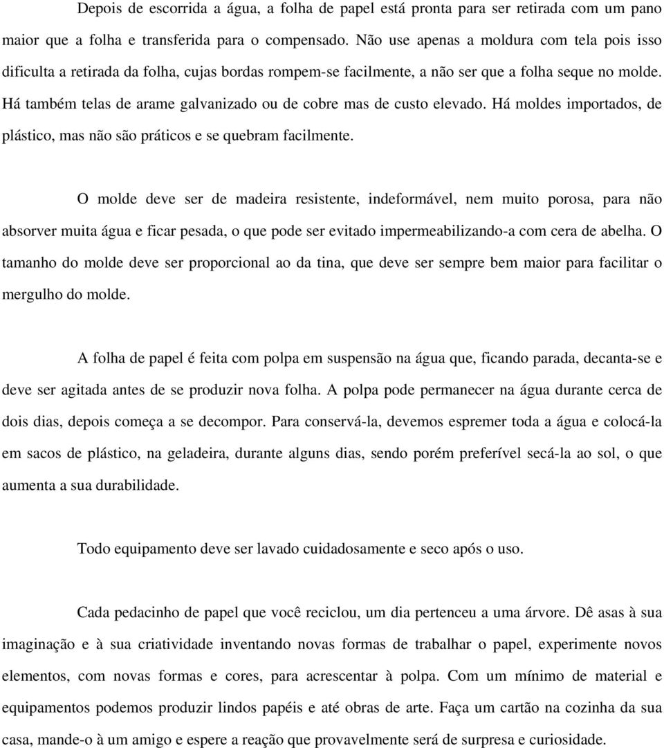 Há também telas de arame galvanizado ou de cobre mas de custo elevado. Há moldes importados, de plástico, mas não são práticos e se quebram facilmente.