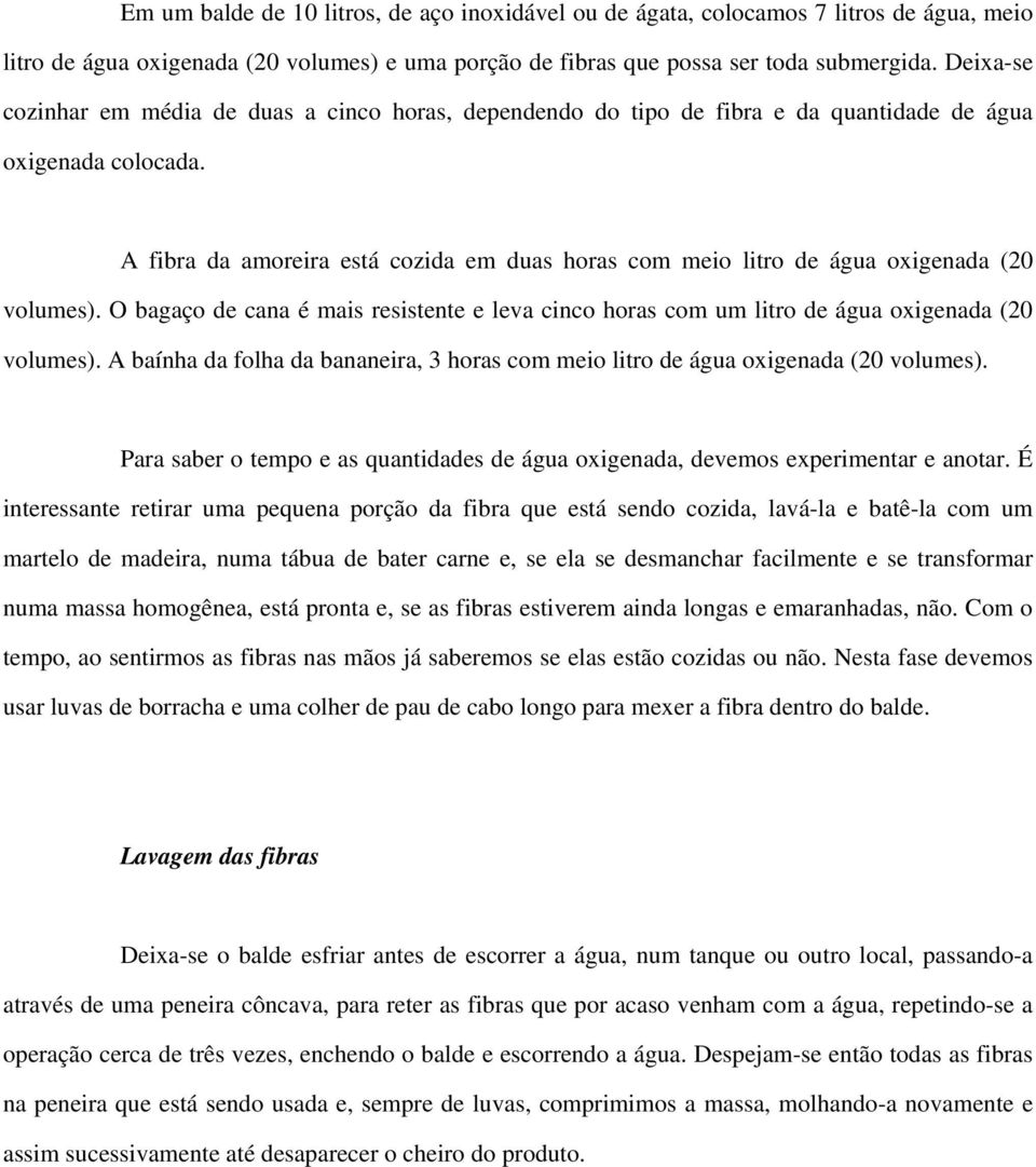 A fibra da amoreira está cozida em duas horas com meio litro de água oxigenada (20 volumes). O bagaço de cana é mais resistente e leva cinco horas com um litro de água oxigenada (20 volumes).