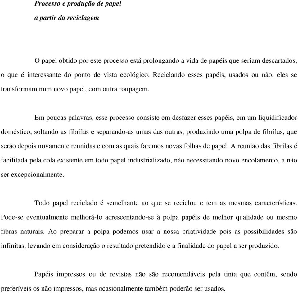 Em poucas palavras, esse processo consiste em desfazer esses papéis, em um liquidificador doméstico, soltando as fibrilas e separando-as umas das outras, produzindo uma polpa de fibrilas, que serão