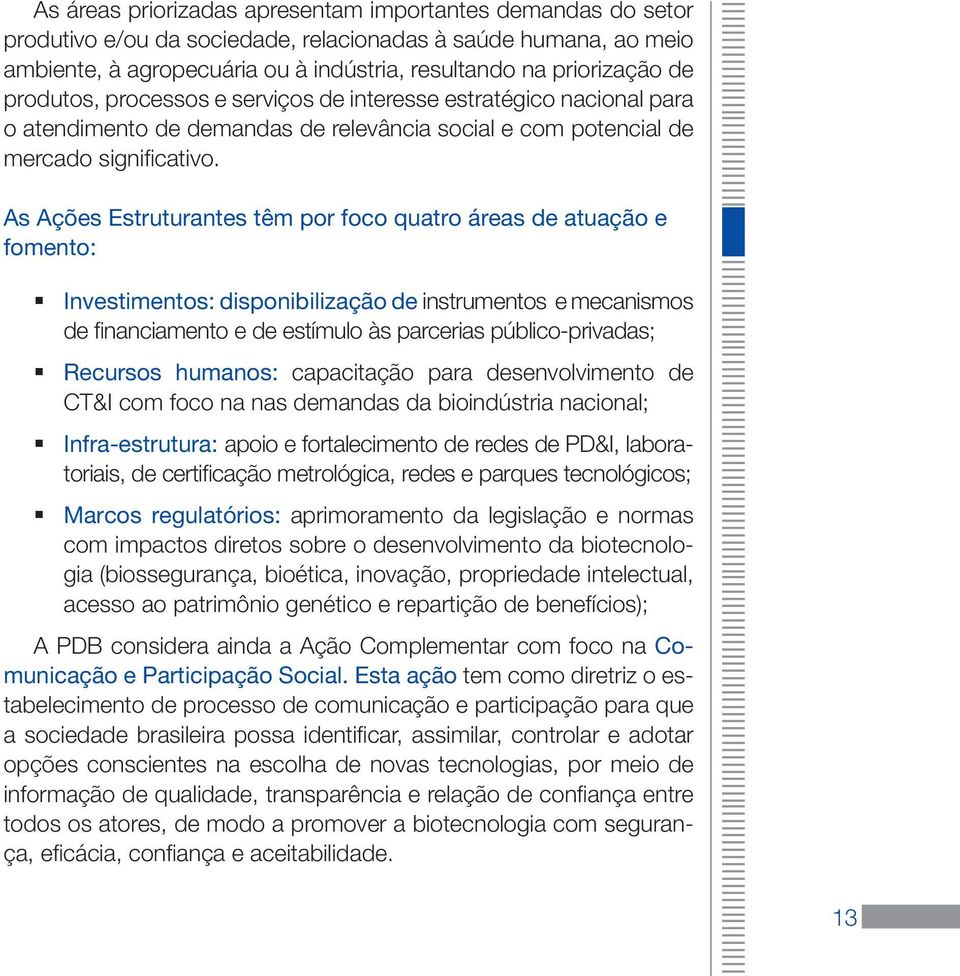 As Ações Estruturantes têm por foco quatro áreas de atuação e fomento: Investimentos: disponibilização de instrumentos e mecanismos de financiamento e de estímulo às parcerias público-privadas;