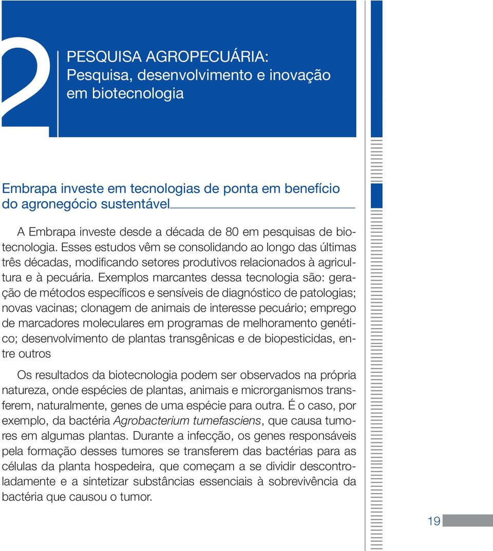 Exemplos marcantes dessa tecnologia são: geração de métodos específicos e sensíveis de diagnóstico de patologias; novas vacinas; clonagem de animais de interesse pecuário; emprego de marcadores