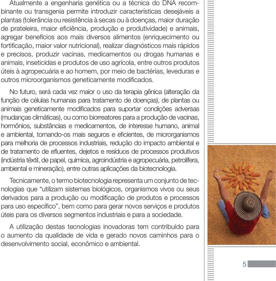 mais rápidos e precisos, produzir vacinas, medicamentos ou drogas humanas e animais, inseticidas e produtos de uso agrícola, entre outros produtos úteis à agropecuária e ao homem, por meio de