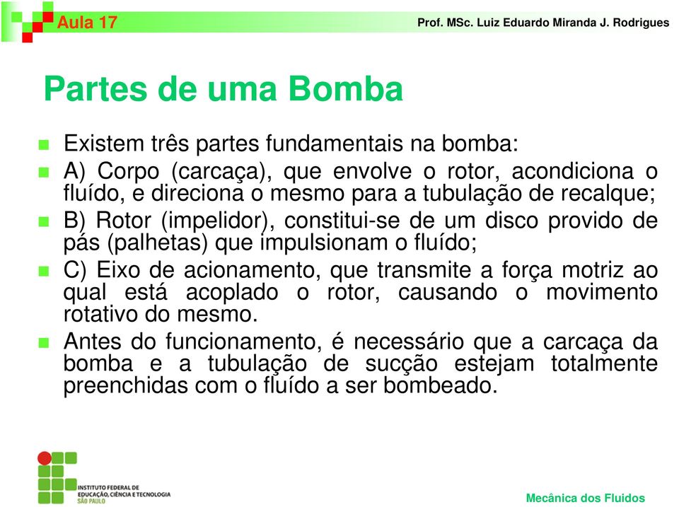 impulsionam o fluído; C) Eixo de acionamento, que transmite a força motriz ao qual está acoplado o rotor, causando o movimento rotativo