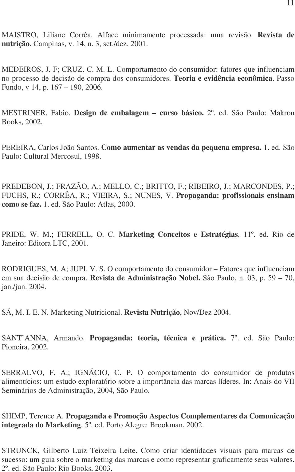 Como aumentar as vendas da pequena empresa. 1. ed. São Paulo: Cultural Mercosul, 1998. PREDEBON, J.; FRAZÃO, A.; MELLO, C.; BRITTO, F.; RIBEIRO, J.; MARCONDES, P.; FUCHS, R.; CORRÊA, R.; VIEIRA, S.