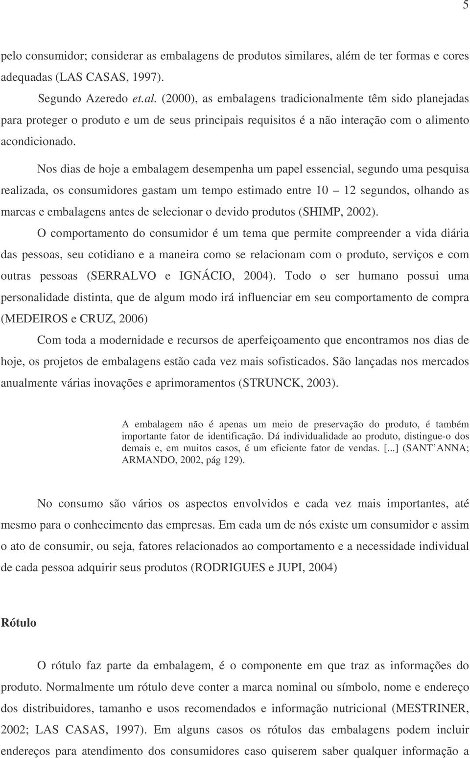 Nos dias de hoje a embalagem desempenha um papel essencial, segundo uma pesquisa realizada, os consumidores gastam um tempo estimado entre 10 12 segundos, olhando as marcas e embalagens antes de