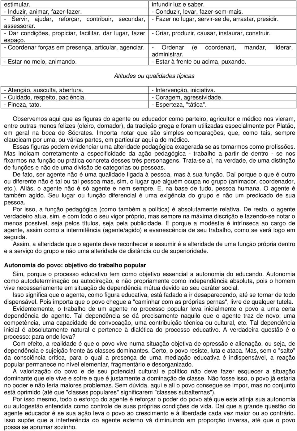 - Dar condições, propiciar, facilitar, dar lugar, fazer - Criar, produzir, causar, instaurar, construir. espaço. - Coordenar forças em presença, articular, agenciar.