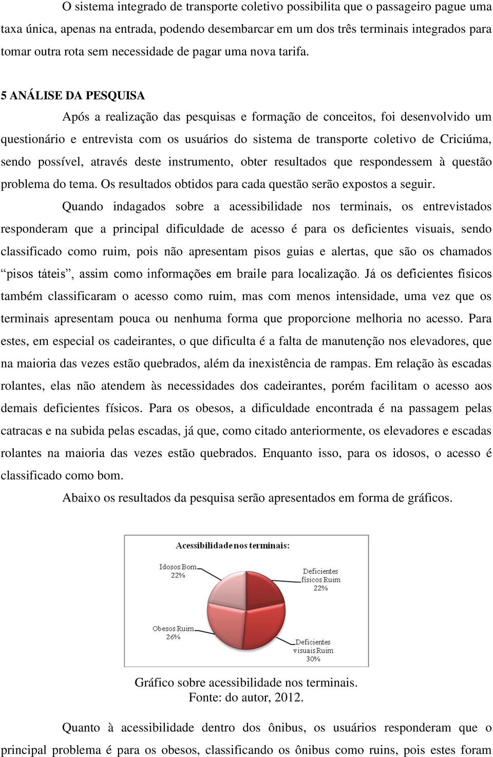 5 ANÁLISE DA PESQUISA Após a realização das pesquisas e formação de conceitos, foi desenvolvido um questionário e entrevista com os usuários do sistema de transporte coletivo de Criciúma, sendo