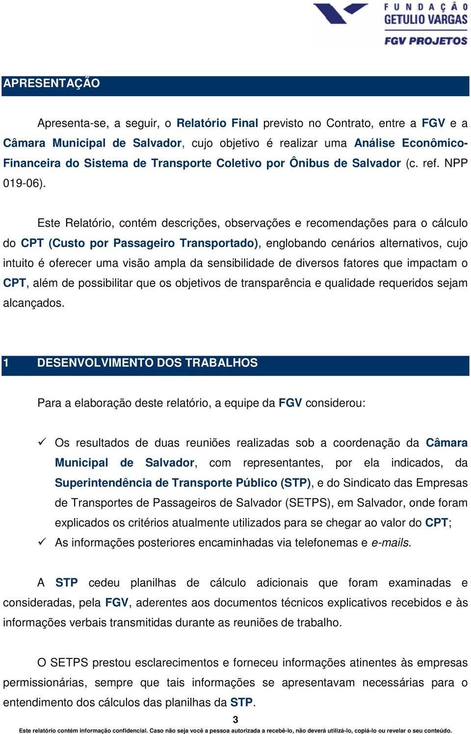 Este Relatório, contém descrições, observações e recomendações para o cálculo do CPT (Custo por Passageiro Transportado), englobando cenários alternativos, cujo intuito é oferecer uma visão ampla da