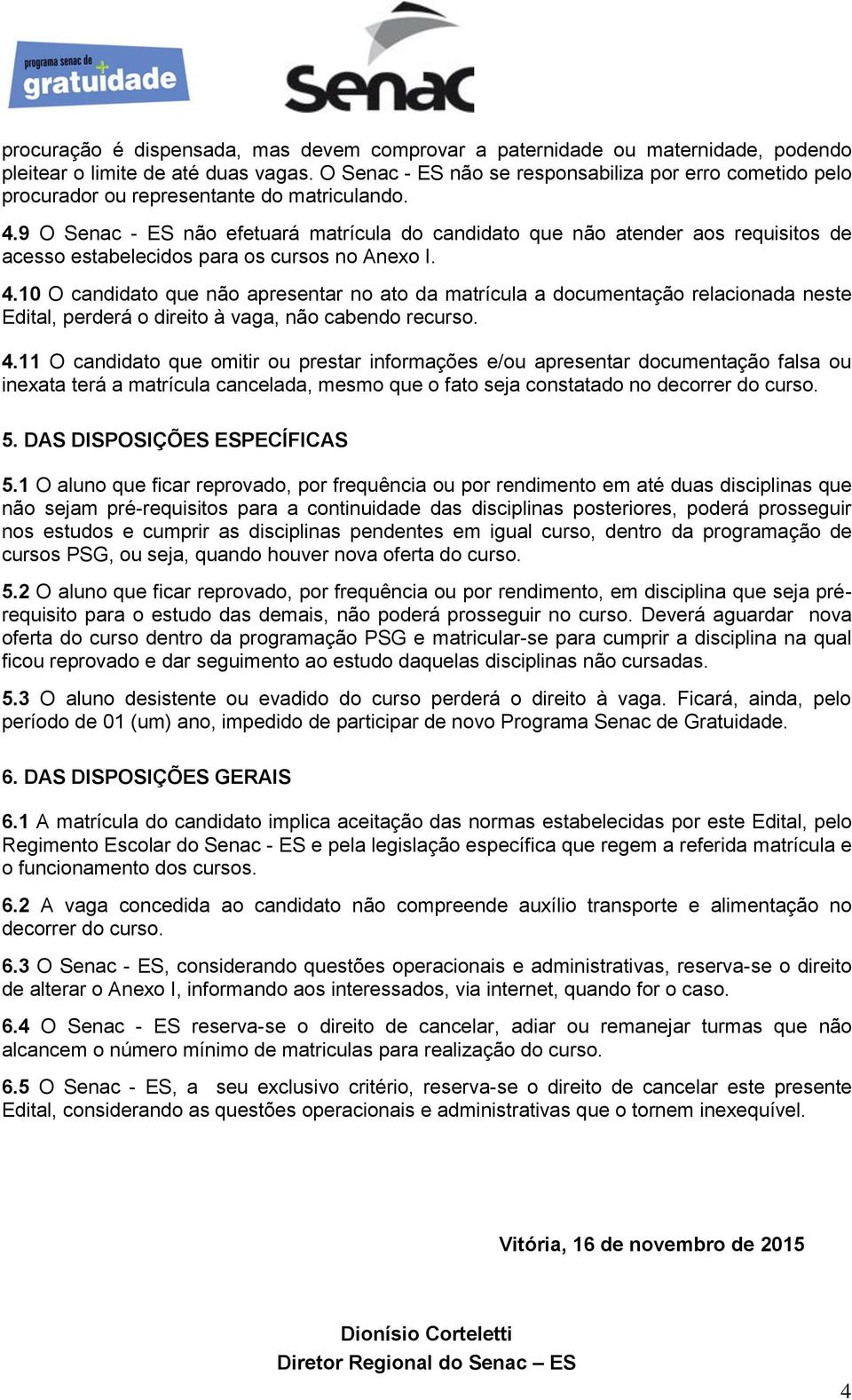 9 O Senac - ES não efetuará matrícula do candidato que não atender aos requisitos de acesso estabelecidos para os cursos no Anexo I. 4.