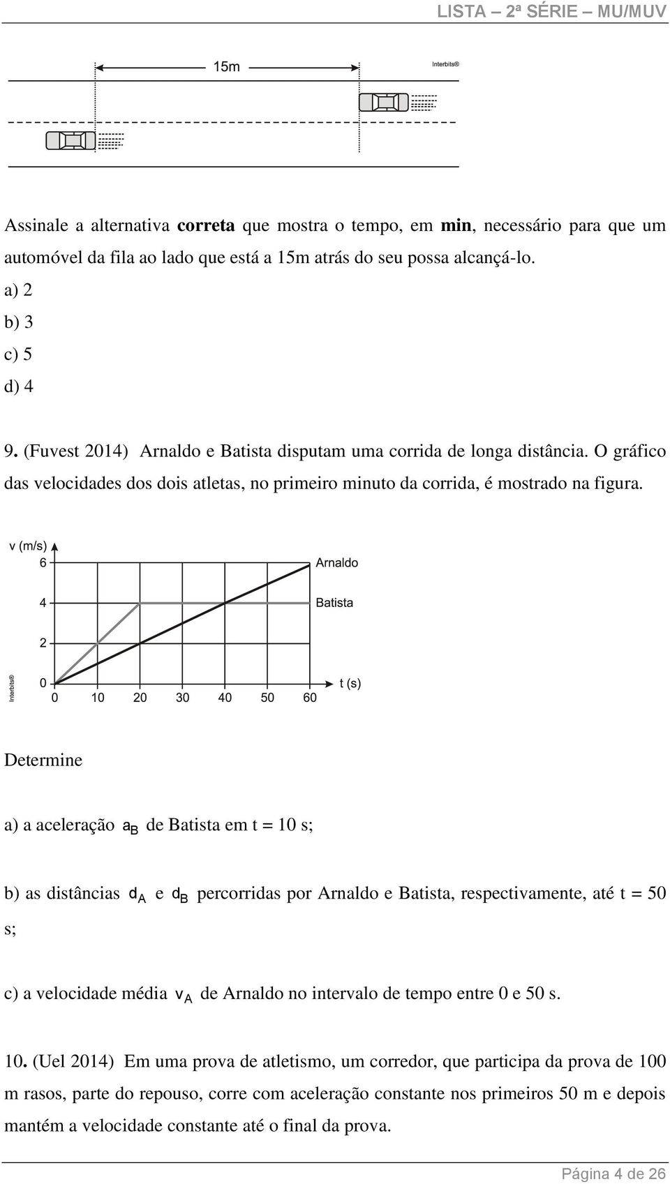 Determine a) a aceleração a B de Batista em t = 10 s; b) as distâncias d A e d B percorridas por Arnaldo e Batista, respectivamente, até t = 50 s; c) a velocidade média v A de Arnaldo no intervalo de