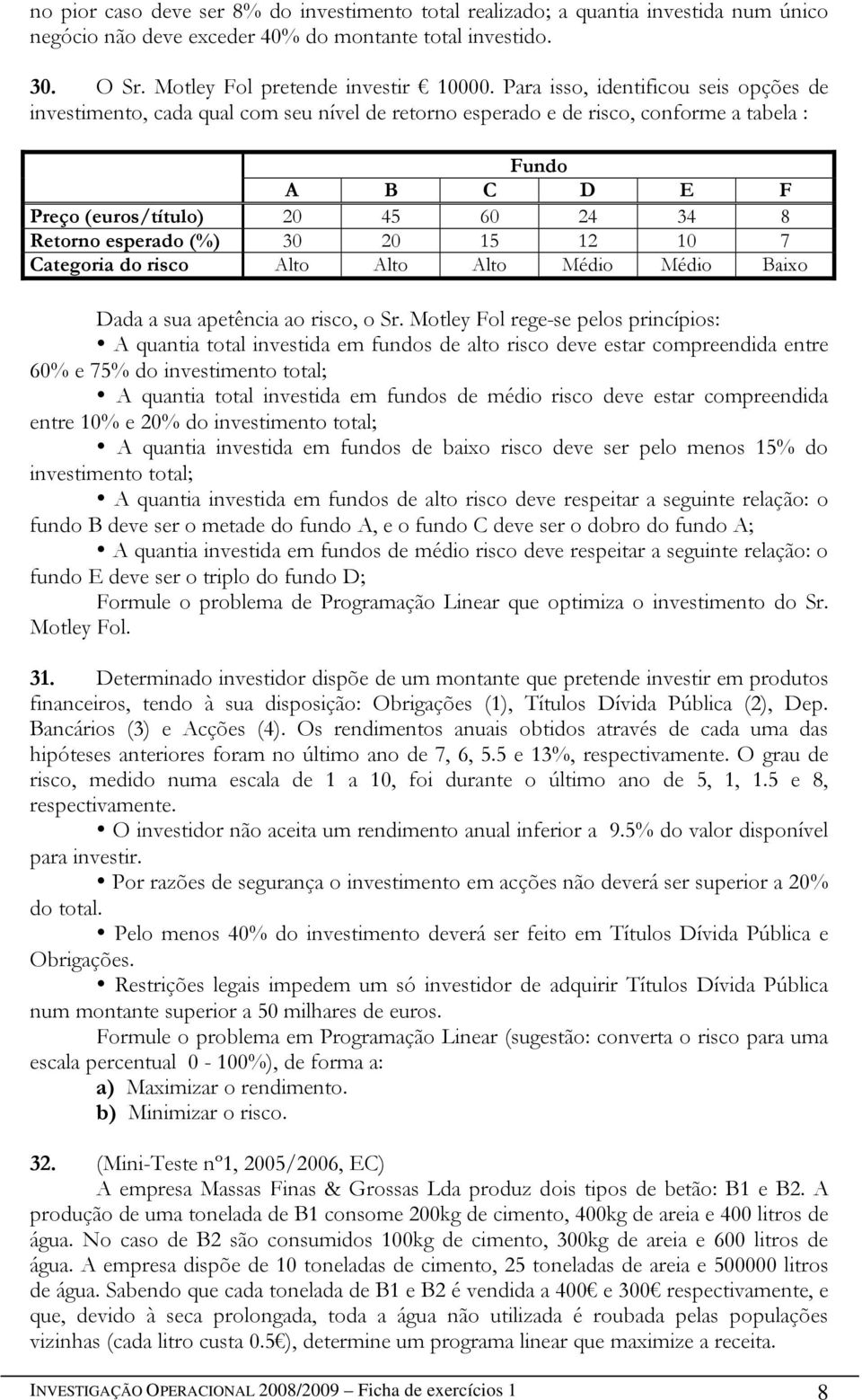 esperado (%) 30 20 15 12 10 7 Categoria do risco Alto Alto Alto Médio Médio Baixo Dada a sua apetência ao risco, o Sr.