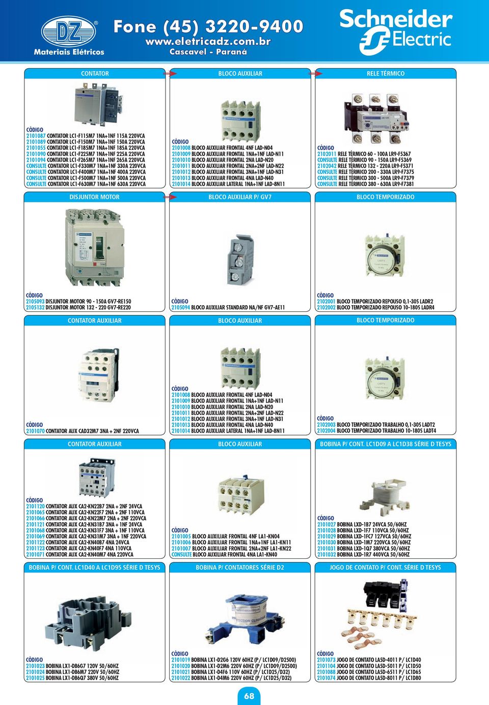 220VCA CONSULTE CONTATOR LC1-F630M7 1NA+1NF 630A 220VCA p/ gv7 2102011 RELE TÉRMICO 60-100A LR9-F5367 CONSULTE RELE TÉRMICO 90-150A LR9-F5369 2102042 RELE TÉRMICO 132-220A LR9-F5371 CONSULTE RELE