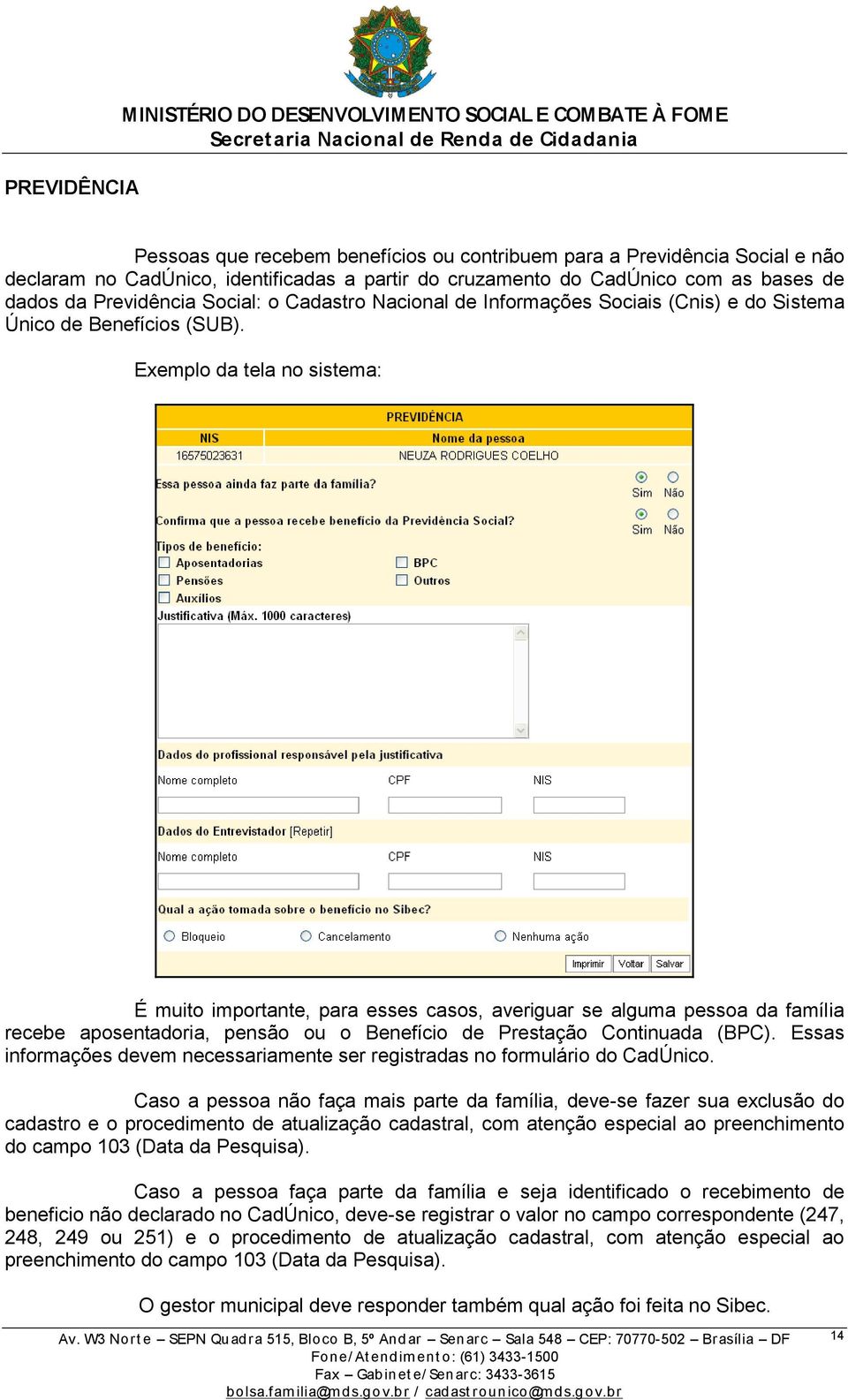 Exemplo da tela no sistema: É muito importante, para esses casos, averiguar se alguma pessoa da família recebe aposentadoria, pensão ou o Benefício de Prestação Continuada (BPC).