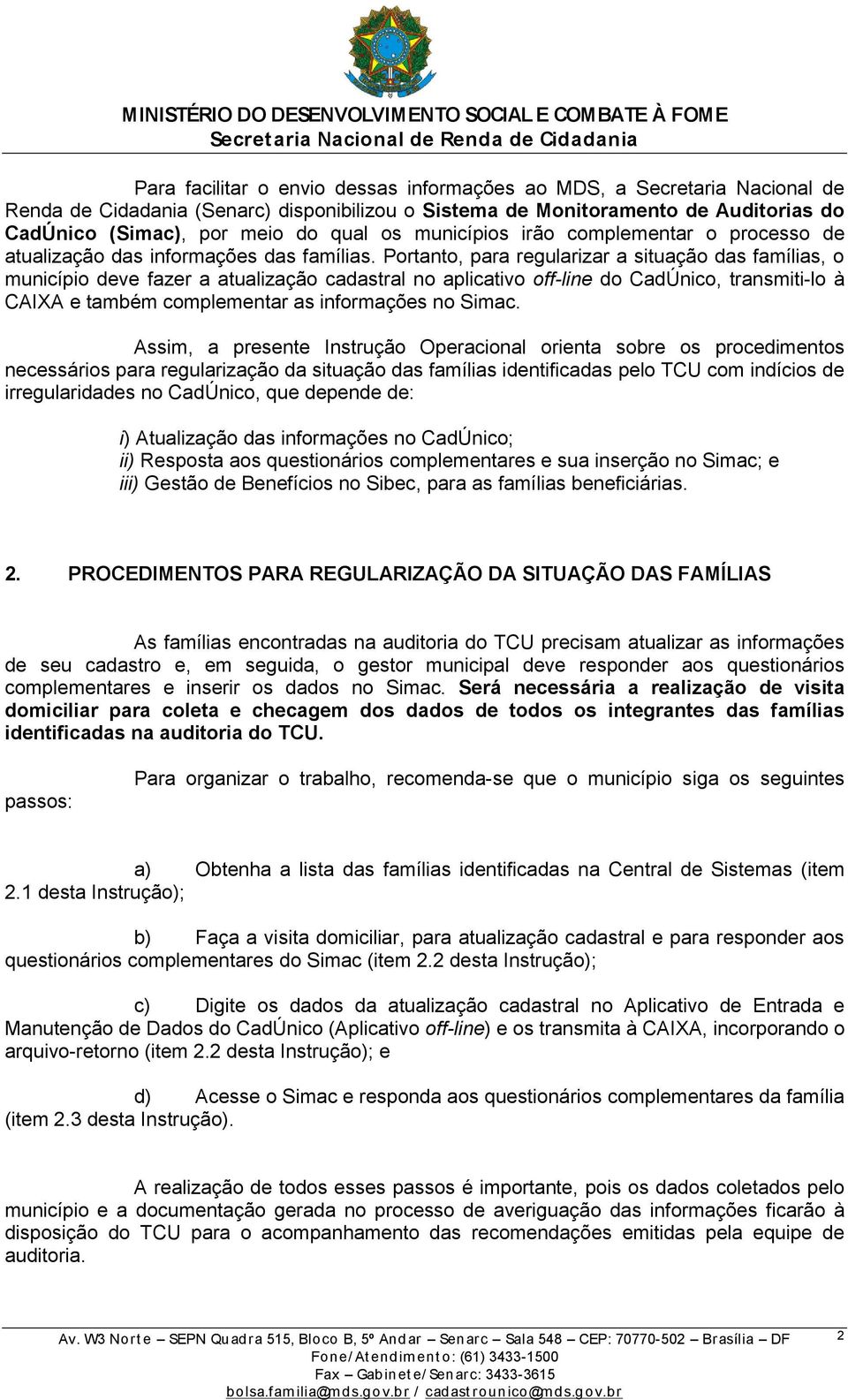 Portanto, para regularizar a situação das famílias, o município deve fazer a atualização cadastral no aplicativo off-line do CadÚnico, transmiti-lo à CAIXA e também complementar as informações no