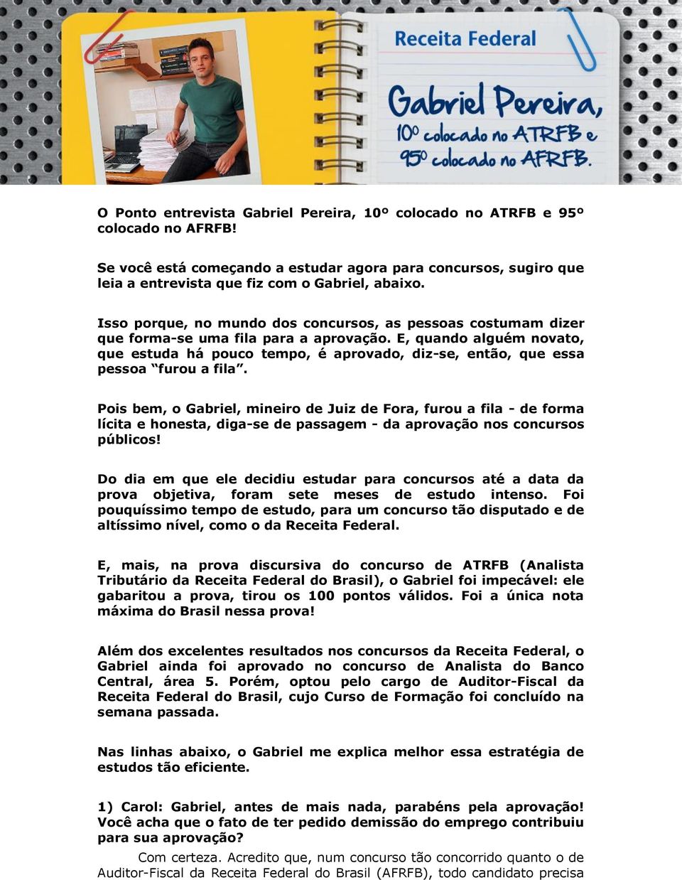 E, quando alguém novato, que estuda há pouco tempo, é aprovado, diz-se, então, que essa pessoa furou a fila.