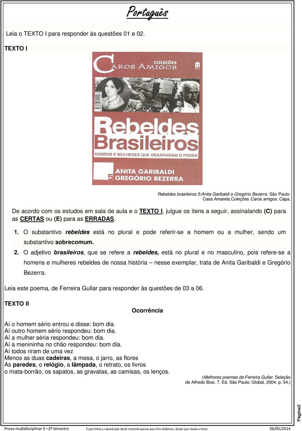 O substantivo rebeldes está no plural e pode referir-se a homem ou a mulher, sendo um substantivo sobrecomum. 2.