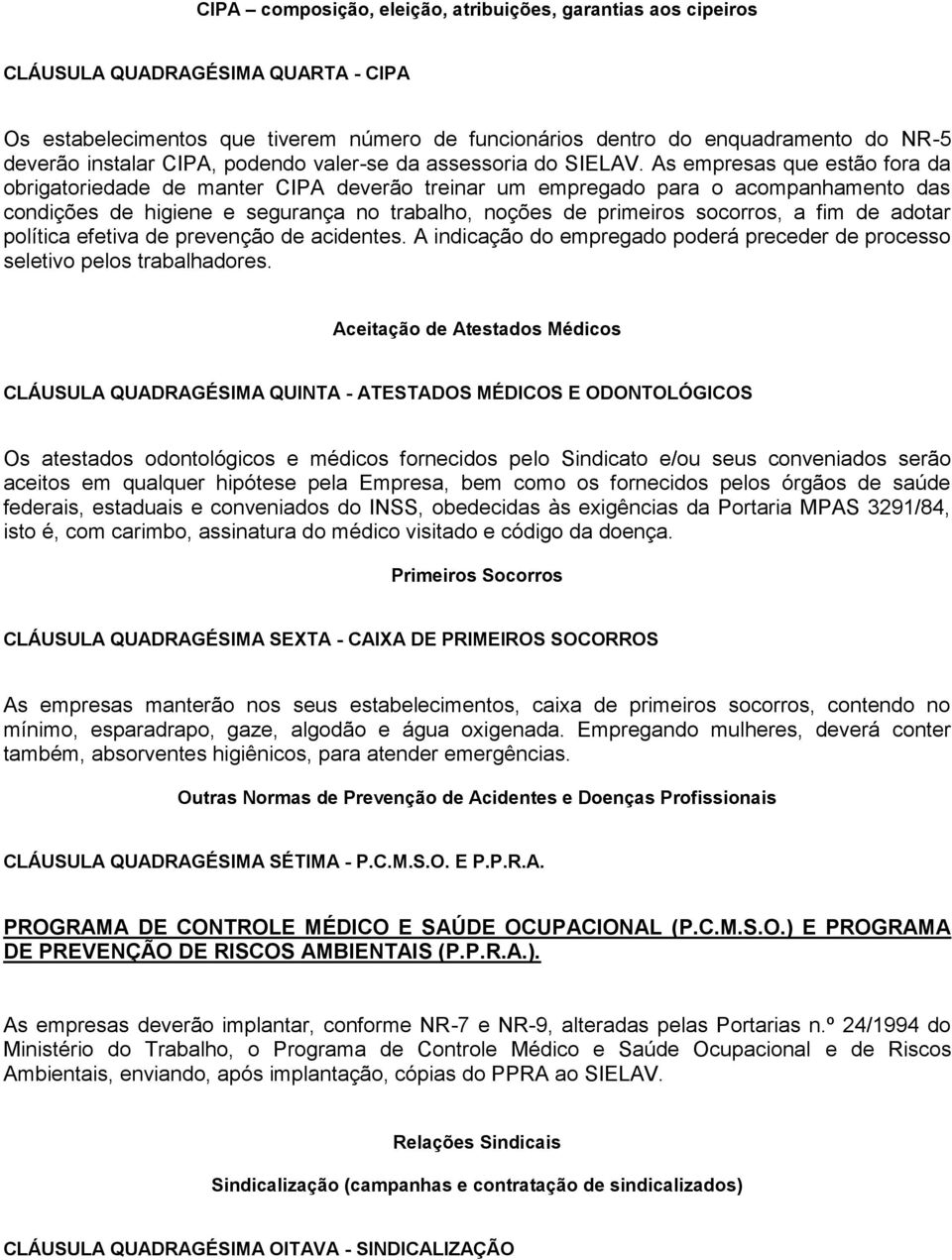 As empresas que estão fora da obrigatoriedade de manter CIPA deverão treinar um empregado para o acompanhamento das condições de higiene e segurança no trabalho, noções de primeiros socorros, a fim