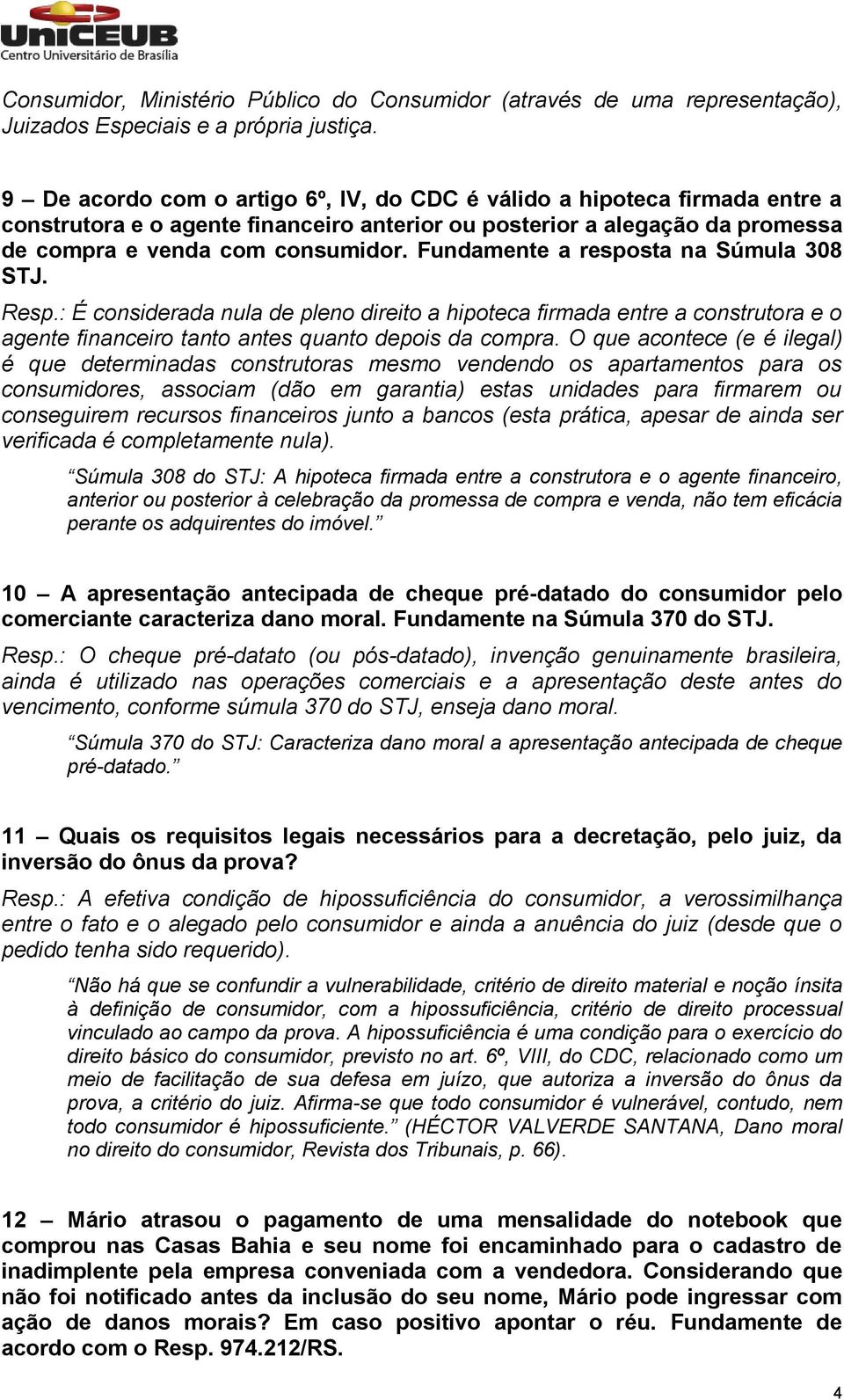 Fundamente a resposta na Súmula 308 STJ. Resp.: É considerada nula de pleno direito a hipoteca firmada entre a construtora e o agente financeiro tanto antes quanto depois da compra.