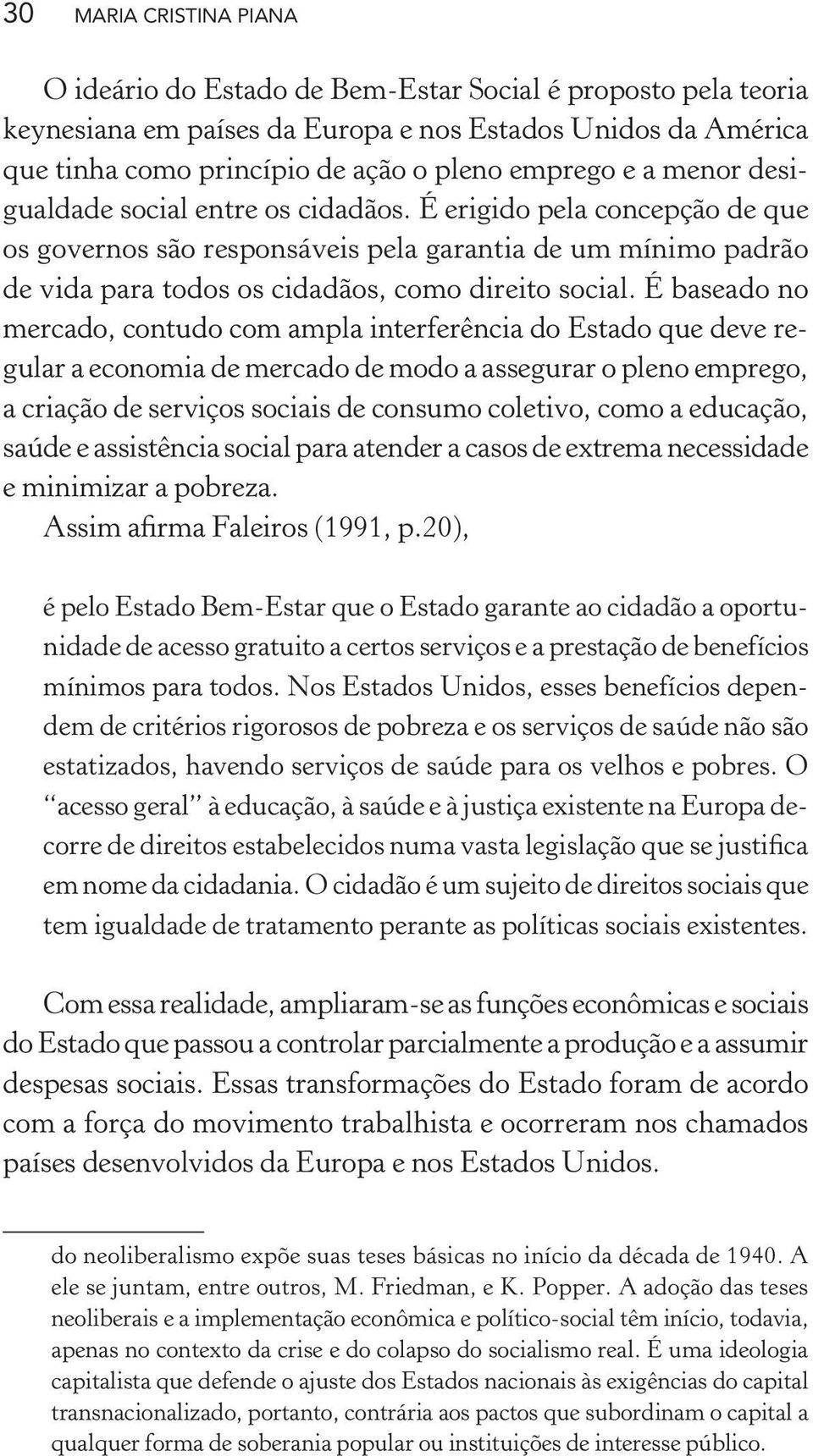 É baseado no mercado, contudo com ampla interferência do Estado que deve regular a economia de mercado de modo a assegurar o pleno emprego, a criação de serviços sociais de consumo coletivo, como a