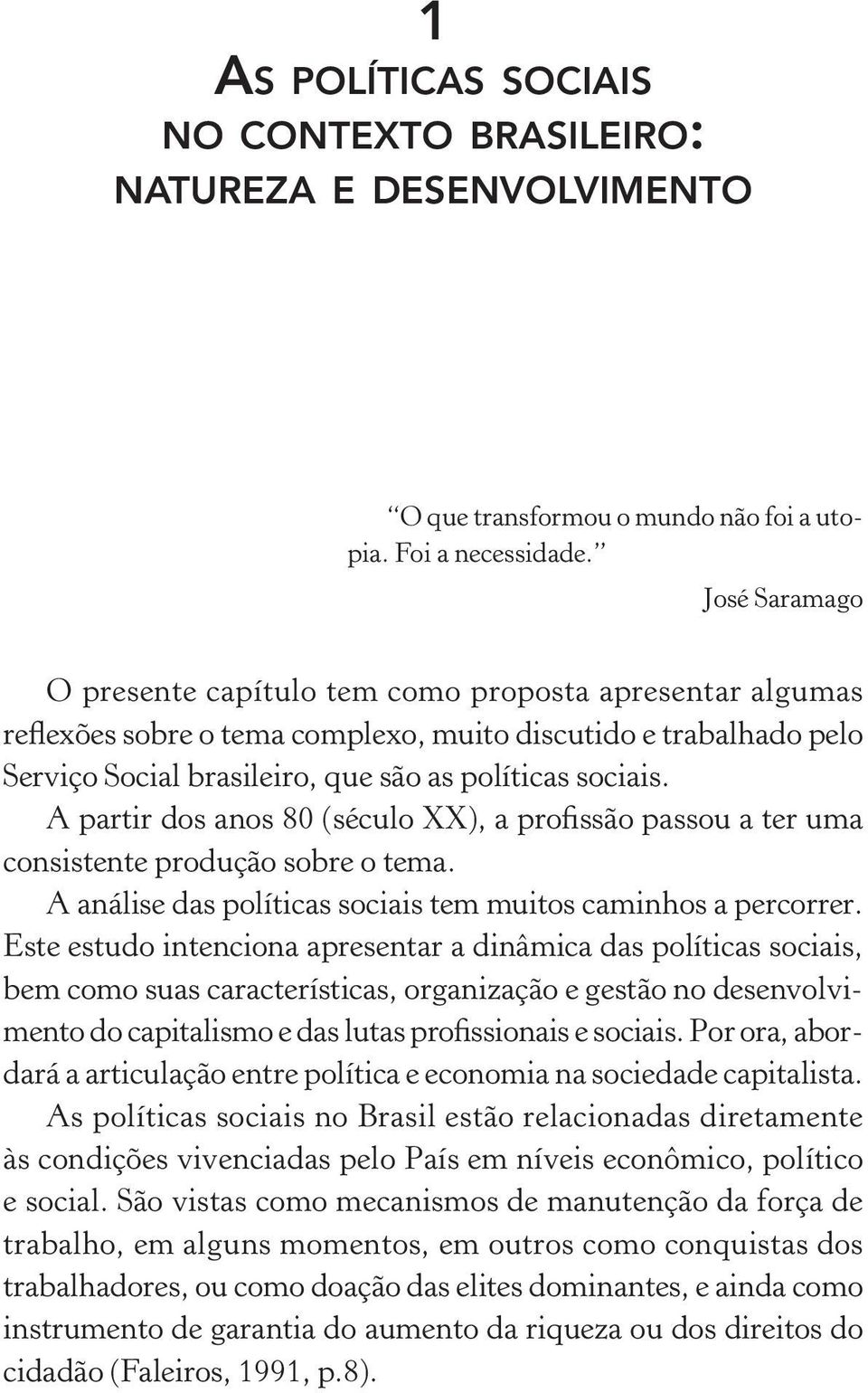 A partir dos anos 80 (século XX), a profissão passou a ter uma consistente produção sobre o tema. A análise das políticas sociais tem muitos caminhos a percorrer.