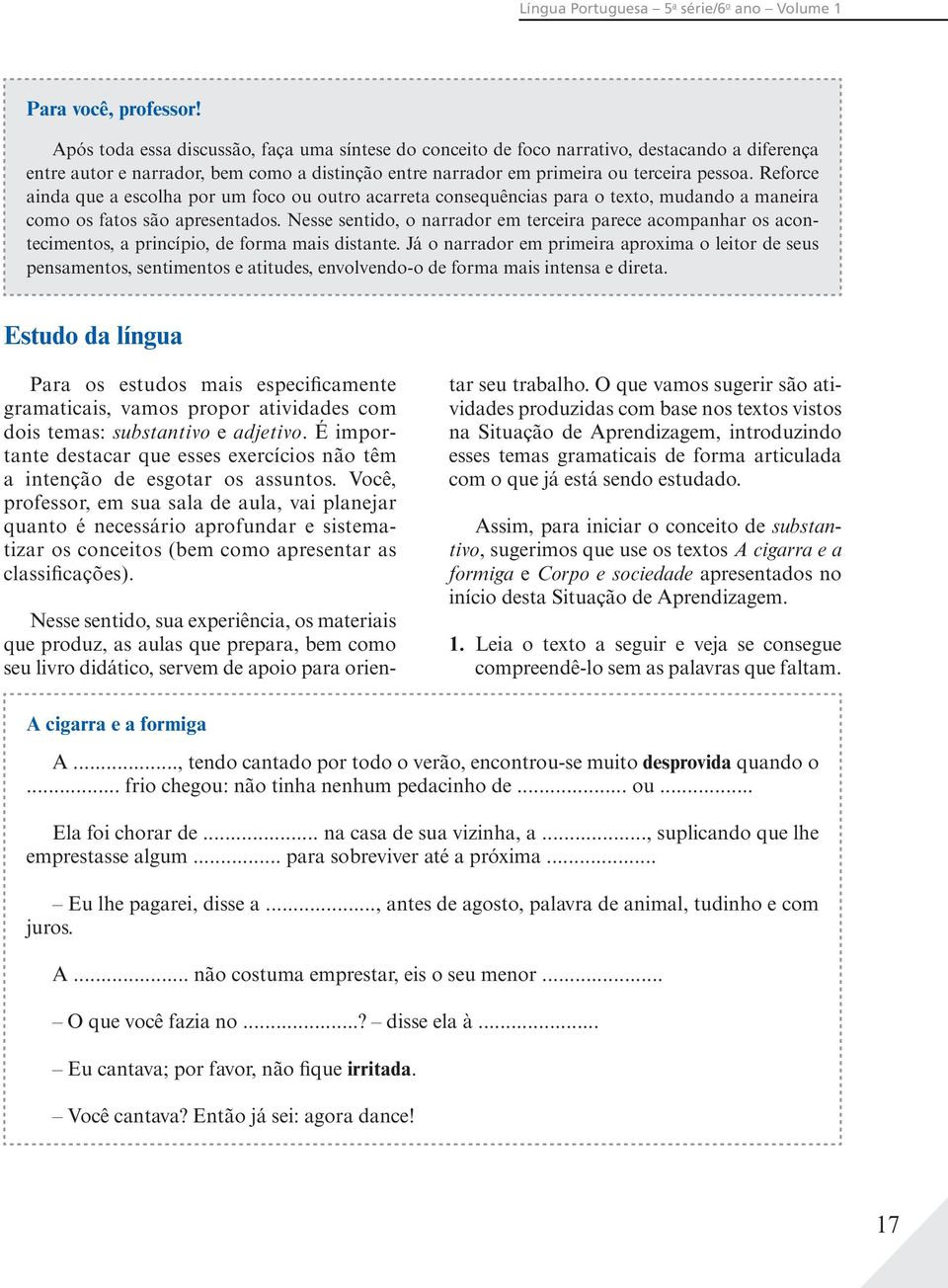 Reforce ainda que a escolha por um foco ou outro acarreta consequências para o texto, mudando a maneira como os fatos são apresentados.