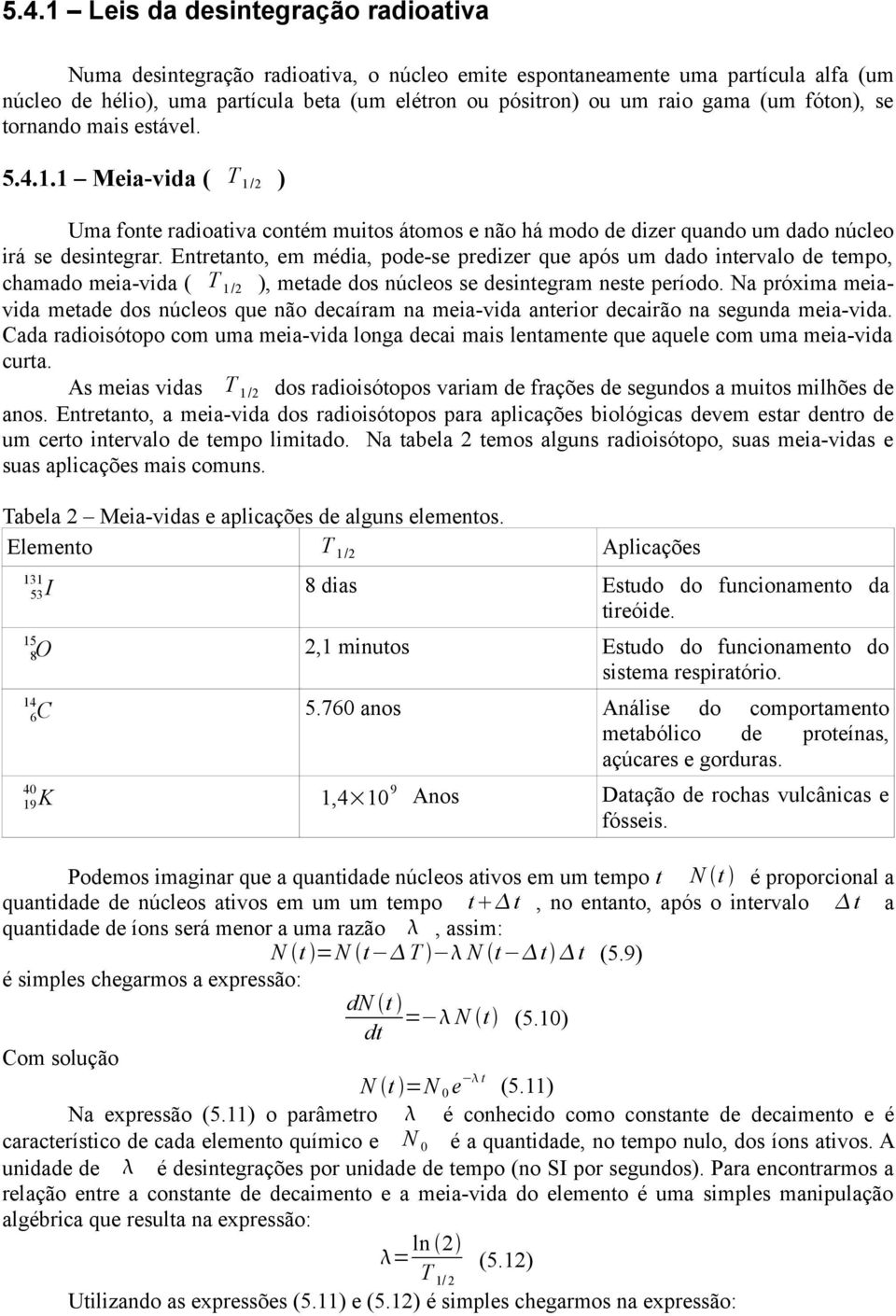 Entretanto, em média, pode-se predizer que após um dado intervalo de tempo, chamado meia-vida ( T 1 /2 ), metade dos núcleos se desintegram neste período.