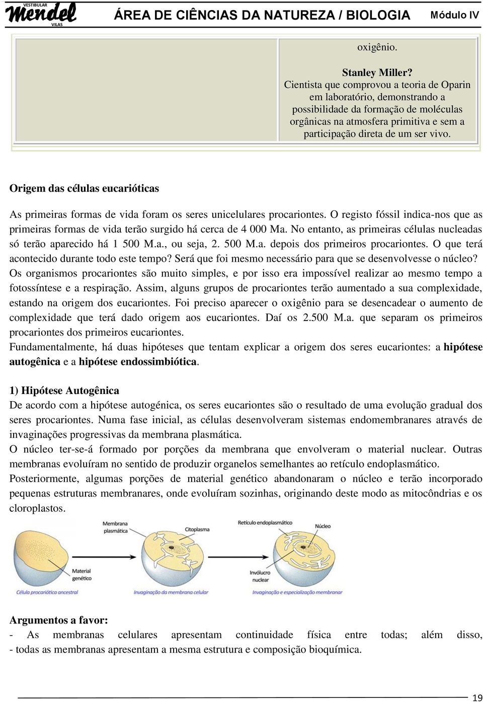 Origem das células eucarióticas As primeiras formas de vida foram os seres unicelulares procariontes. O registo fóssil indica-nos que as primeiras formas de vida terão surgido há cerca de 4 000 Ma.