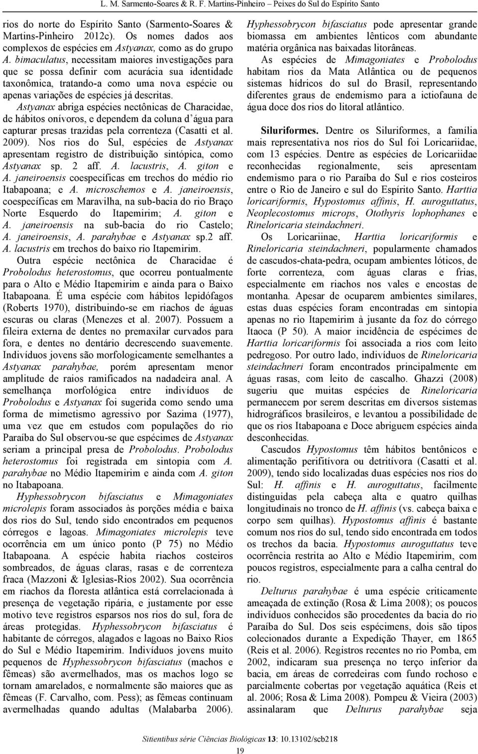 Astyanax abriga espécies nectônicas de Characidae, de hábitos onívoros, e dependem da coluna d água para capturar presas trazidas pela correnteza (Casatti et al. 2009).