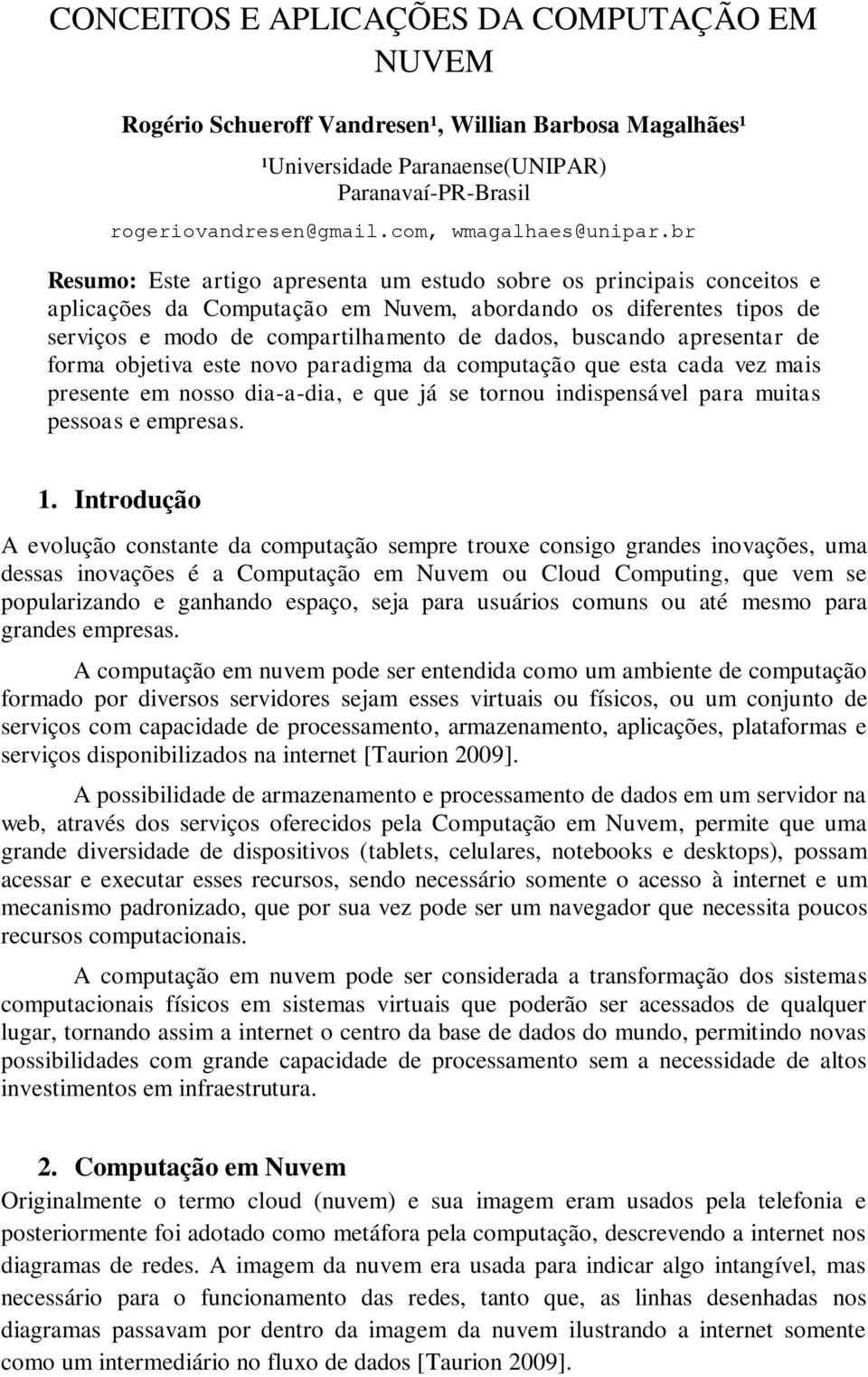 br Resumo: Este artigo apresenta um estudo sobre os principais conceitos e aplicações da Computação em Nuvem, abordando os diferentes tipos de serviços e modo de compartilhamento de dados, buscando