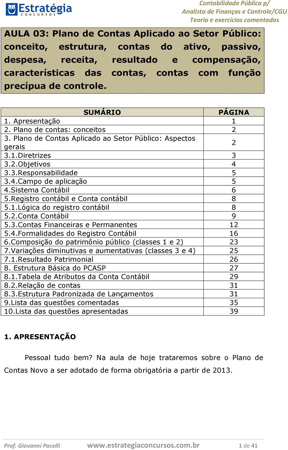 Sistema Contábil 6 5.Registro contábil e Conta contábil 8 5.1.Lógica do registro contábil 8 5.2.Conta Contábil 9 5.3.Contas Financeiras e Permanentes 12 5.4.Formalidades do Registro Contábil 16 6.