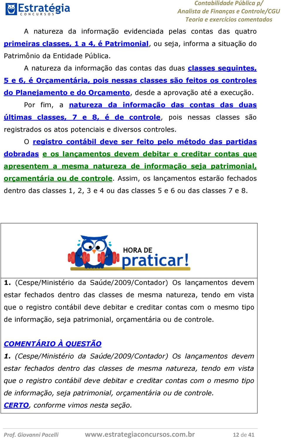 Por fim, a natureza da informação das contas das duas últimas classes, 7 e 8, é de controle, pois nessas classes são registrados os atos potenciais e diversos controles.