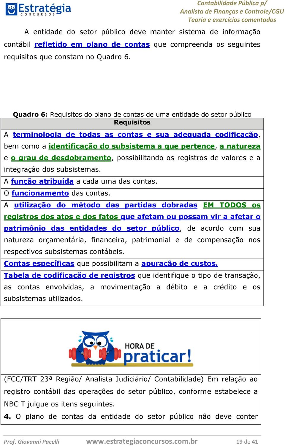 pertence, a natureza e o grau de desdobramento, possibilitando os registros de valores e a integração dos subsistemas. A função atribuída a cada uma das contas. O funcionamento das contas.