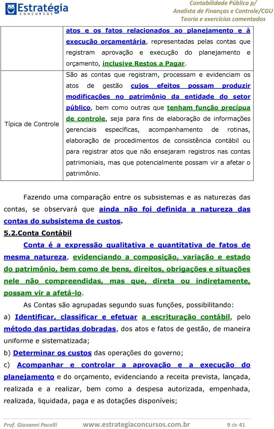 São as contas que registram, processam e evidenciam os atos de gestão cujos efeitos possam produzir modificações no patrimônio da entidade do setor público, bem como outras que tenham função precípua