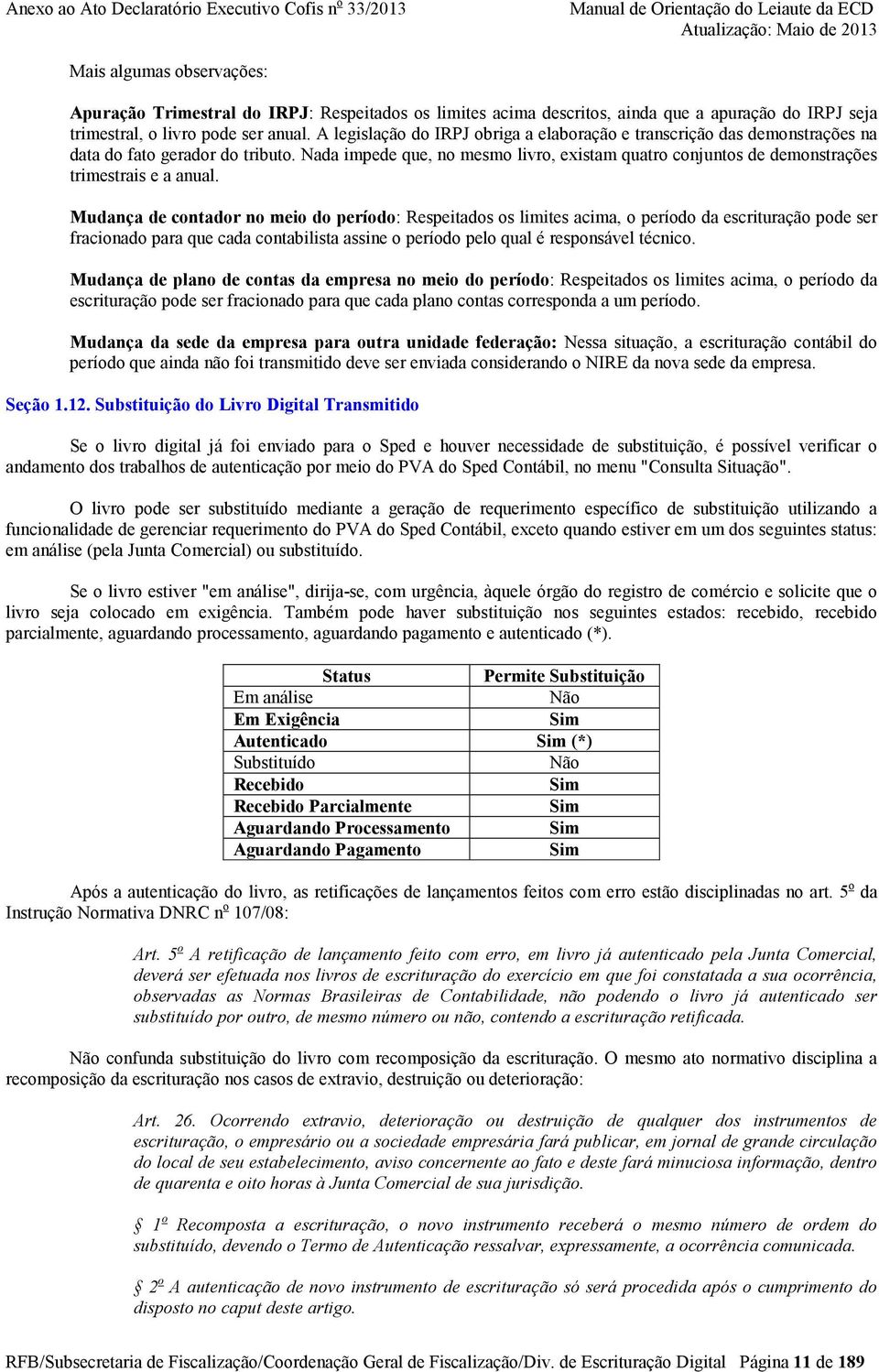 Nada impede que, no mesmo livro, existam quatro conjuntos de demonstrações trimestrais e a anual.