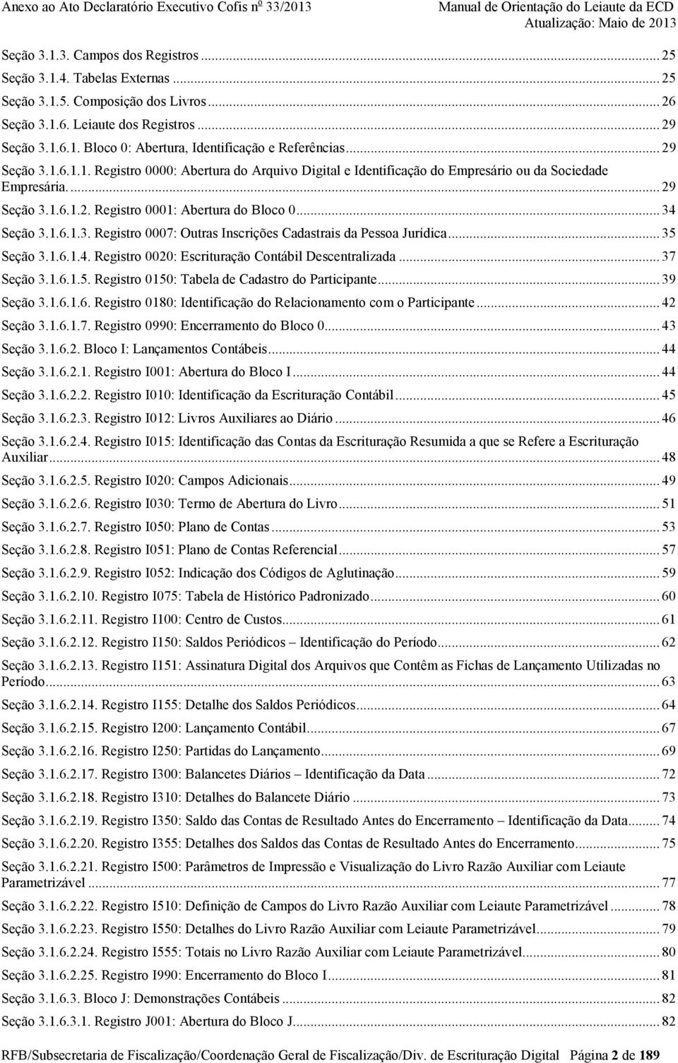 .. 35 Seção 3.1.6.1.4. Registro 0020: Escrituração Contábil Descentralizada... 37 Seção 3.1.6.1.5. Registro 0150: Tabela de Cadastro do Participante... 39 Seção 3.1.6.1.6. Registro 0180: Identificação do Relacionamento com o Participante.